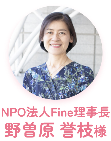 NPO法人Fine理事長 野曽原 誉枝様